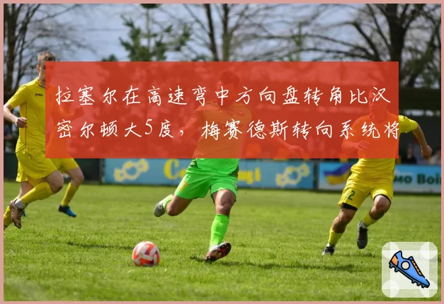 拉塞尔在高速弯中方向盘转角比汉密尔顿大5度，梅赛德斯转向系统将朝其习惯调整