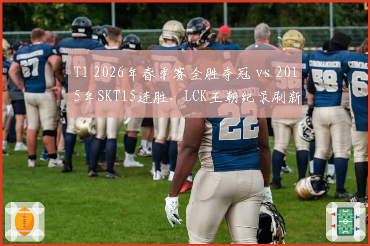 T1 2026年春季赛全胜夺冠 vs 2015年SKT15连胜，LCK王朝纪录刷新