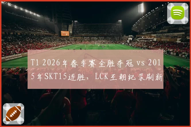 T1 2026年春季赛全胜夺冠 vs 2015年SKT15连胜，LCK王朝纪录刷新