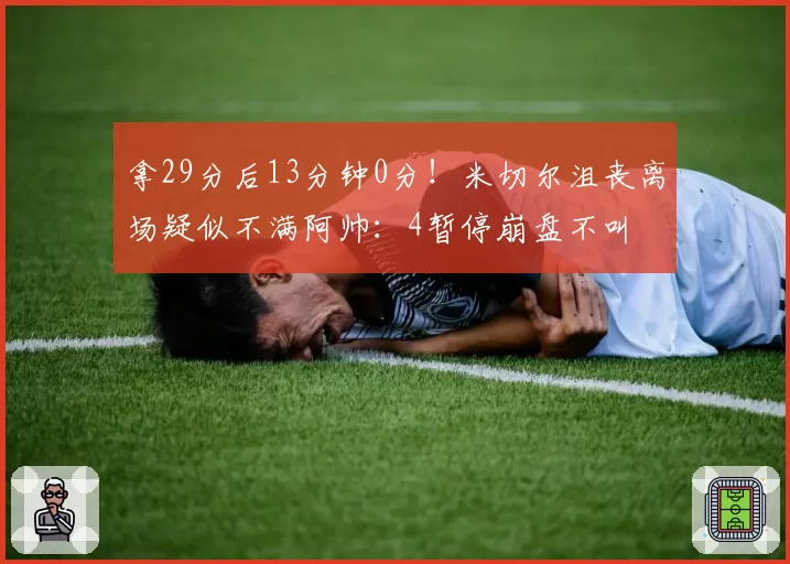 拿29分后13分钟0分!米切尔沮丧离场疑似不满阿帅:4暂停崩盘不叫