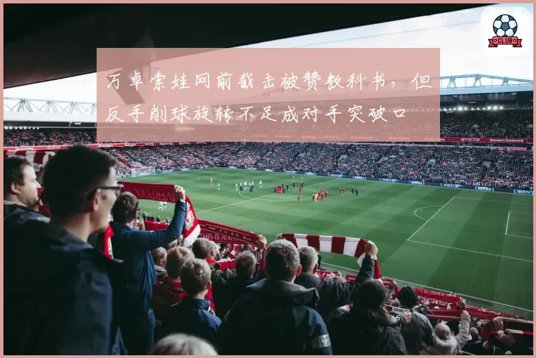 万卓索娃网前截击被赞教科书，但反手削球旋转不足成对手突破口