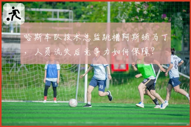 哈斯车队技术总监跳槽阿斯顿马丁，人员流失后竞争力如何保障？
