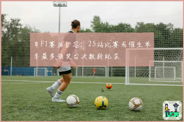 年F1赛历扩容:25站比赛或催生单季最多领奖台次数新纪录