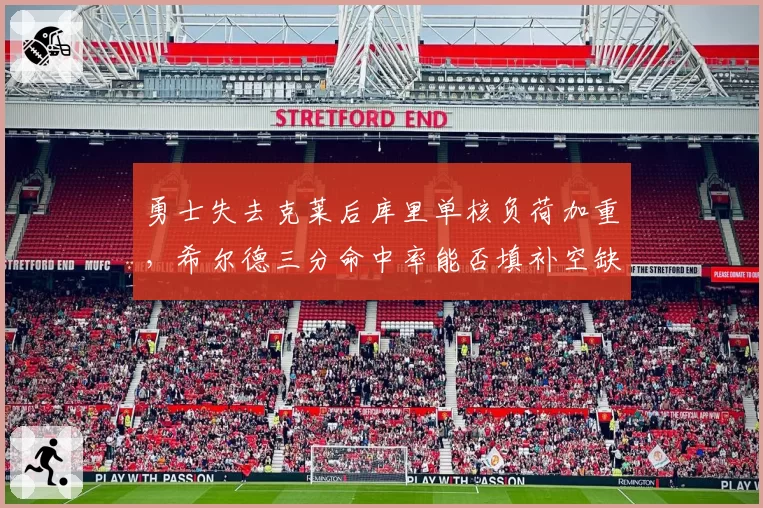 勇士失去克莱后库里单核负荷加重,希尔德三分命中率能否填补空缺?