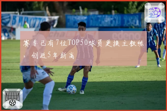 赛季已有7位TOP50球员更换主教练,创近5年新高