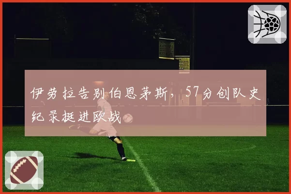 伊劳拉告别伯恩茅斯,57分创队史纪录挺进欧战
