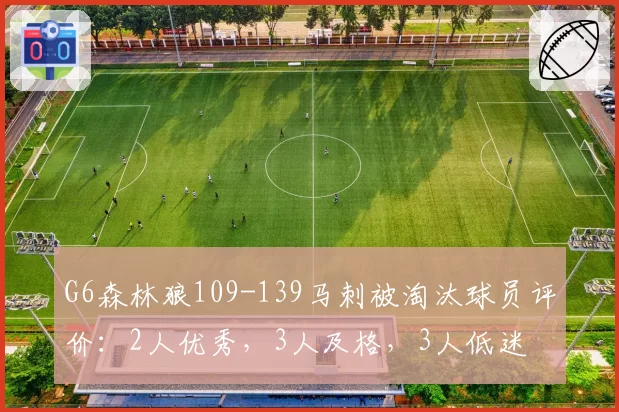 G6森林狼109-139马刺被淘汰球员评价:2人优秀,3人及格,3人低迷