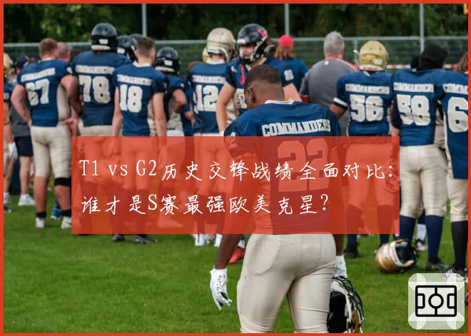T1 vs G2历史交锋战绩全面对比:谁才是S赛最强欧美克星?