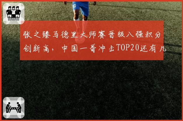 张之臻马德里大师赛晋级八强积分创新高，中国一哥冲击TOP20还有几站？
