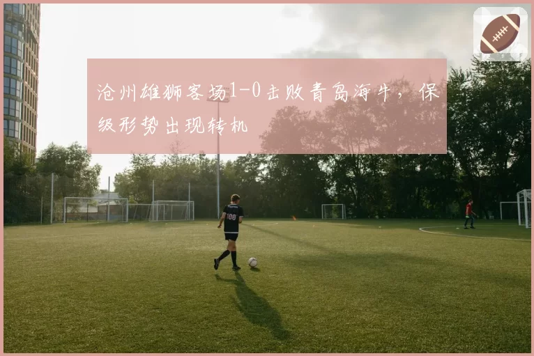 沧州雄狮客场1-0击败青岛海牛，保级形势出现转机
