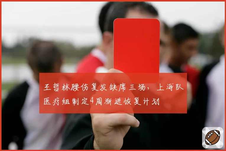 王哲林腰伤复发缺席三场,上海队医疗组制定4周渐进恢复计划