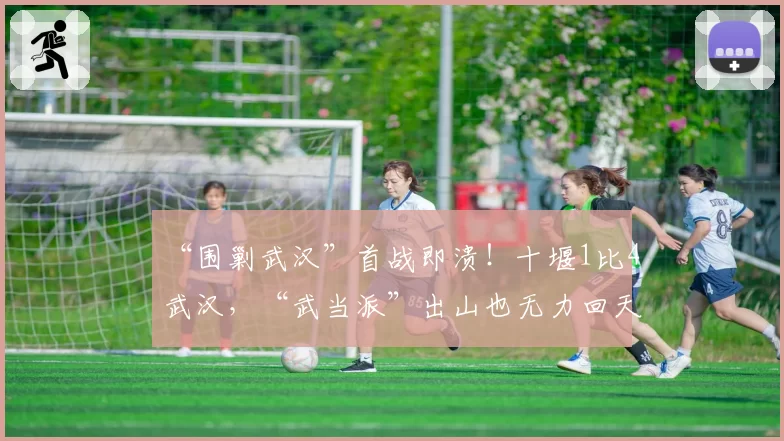 “围剿武汉”首战即溃！十堰1比4武汉，“武当派”出山也无力回天