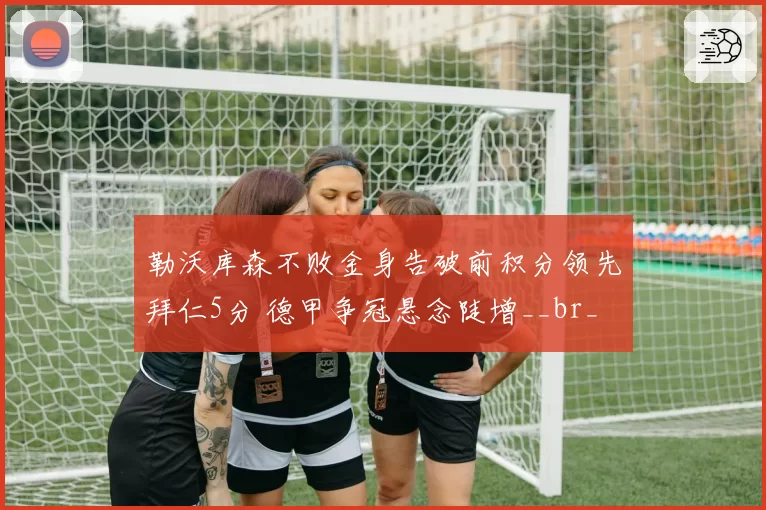 勒沃库森不败金身告破前积分领先拜仁5分 德甲争冠悬念陡增__br_