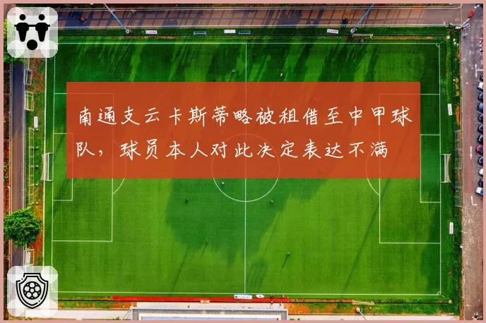 南通支云卡斯蒂略被租借至中甲球队,球员本人对此决定表达不满