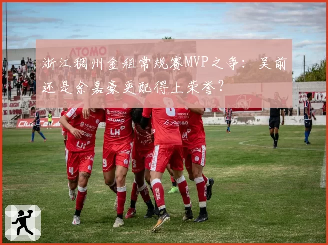 浙江稠州金租常规赛MVP之争:吴前还是余嘉豪更配得上荣誉?