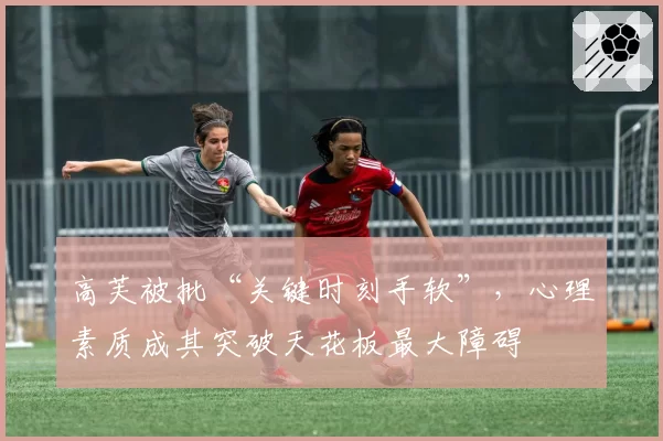 高芙被批“关键时刻手软”,心理素质成其突破天花板最大障碍