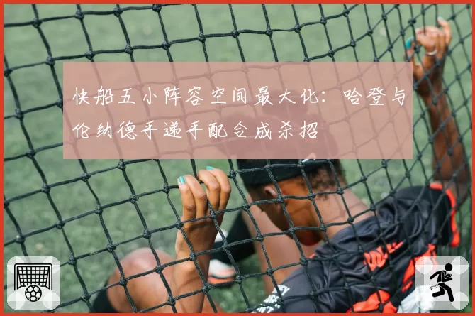 快船五小阵容空间最大化:哈登与伦纳德手递手配合成杀招